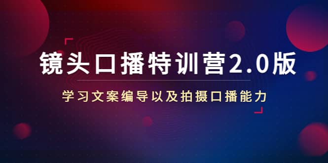 镜头口播特训营2.0版，学习文案编导以及拍摄口播能力（50节课时）-佛系网创