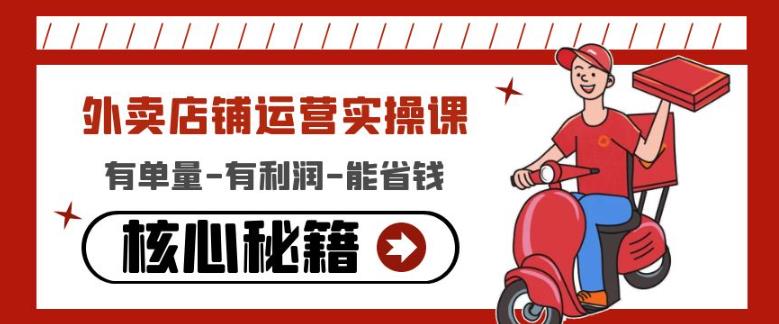 外卖店铺运营实操课：有单量-有利润-能省钱，核心秘籍无保留分享-佛系网创