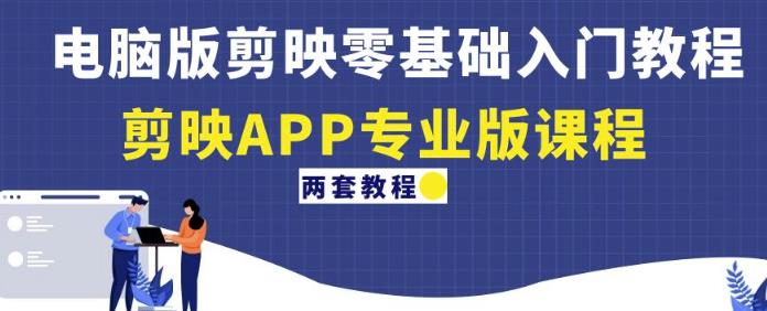 ?电脑版剪映零基础入门教程+剪映APP专业版课程（两套教程）-佛系网创