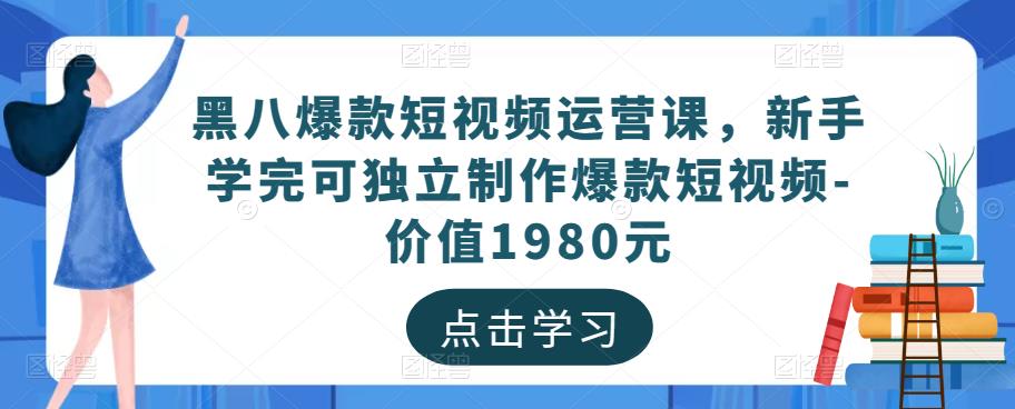 黑八爆款短视频运营课，新手学完可独立制作爆款短视频-价值1980元-佛系网创