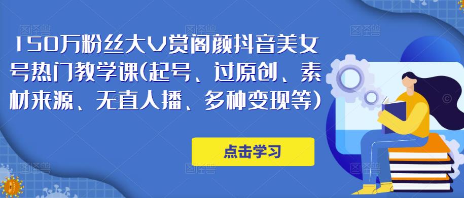 150万粉丝大V赏阁颜抖音美女号热门剪辑课(起号、过原创、素材来源、无直人?播、多种变现等)-佛系网创