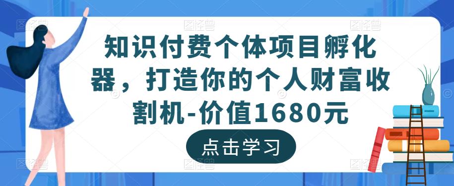 知识付费个体项目孵化器，打造你的个人财富收割机-价值1680元-佛系网创