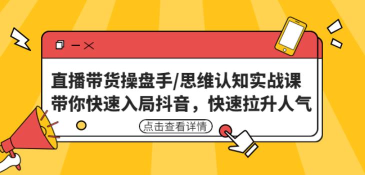 直播带货操盘手/思维认知实战课：带你快速入局抖音，快速拉升人气！-佛系网创