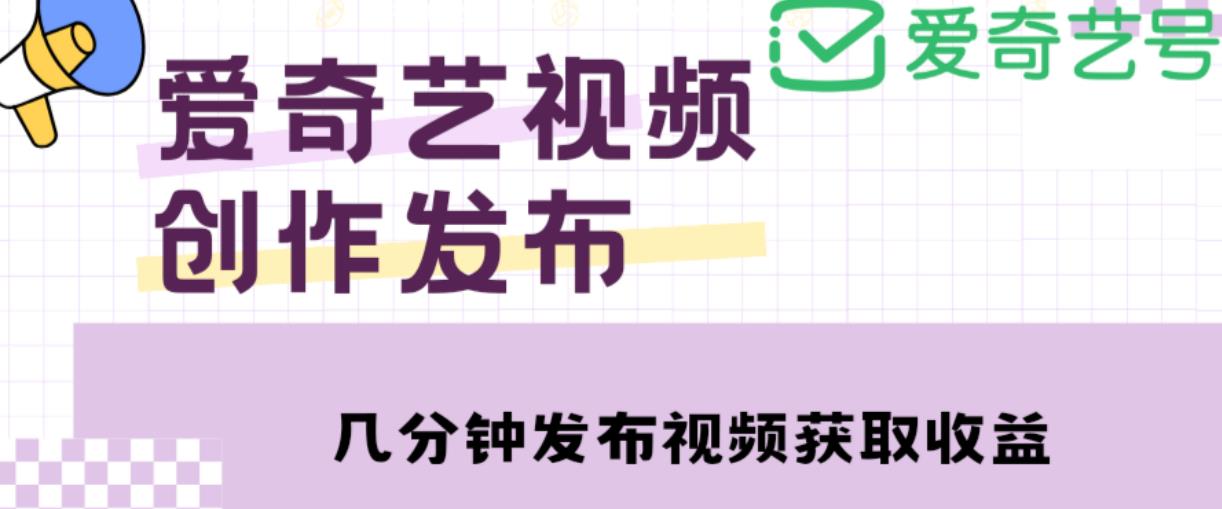 爱奇艺号视频发布，每天只需花几分钟即可发布视频，简单操作收入过万【教程+涨粉攻略】-佛系网创