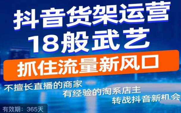 抖音电商新机会，抖音货架运营18般武艺，抓住流量新风口-佛系网创