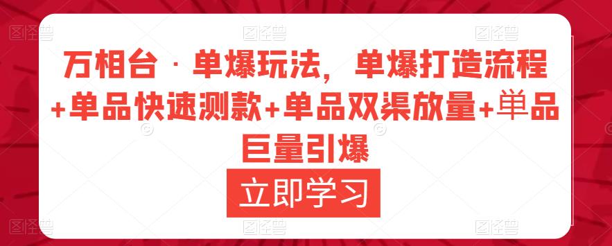 万相台·单爆玩法，单爆打造流程+单品快速测款+单品双渠放量+単品巨量引爆-佛系网创