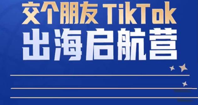 TikTok商家出海启航营：教你TikTok跨境电商的底层逻辑，即使是零基础的你也可以快速上手-佛系网创