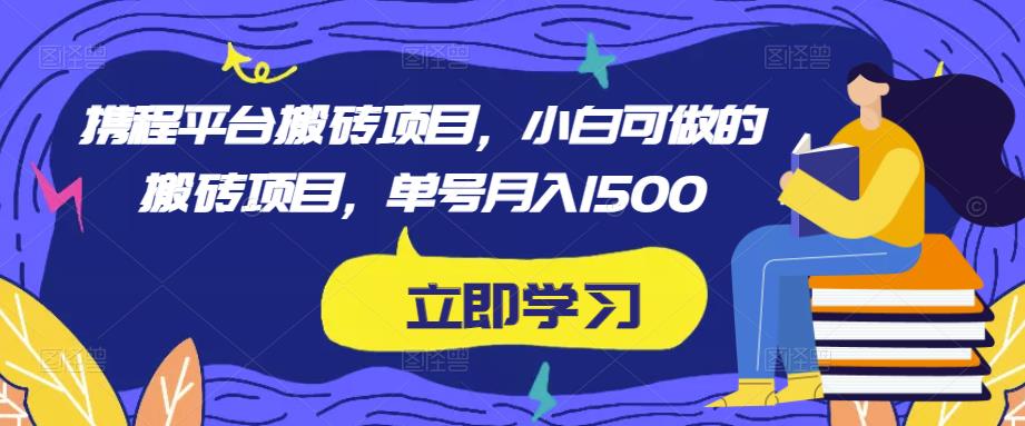 携程平台搬砖项目，小白可做的搬砖项目，单号月入1500-佛系网创