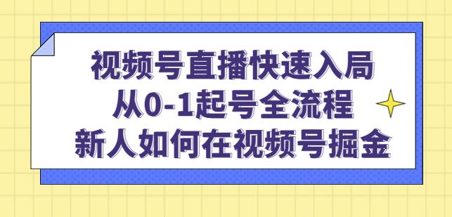 视频号直播快速入局：从0-1起号全流程，新人如何在视频号掘金-佛系网创