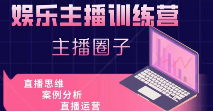 娱乐主播训练营，主播思维培训，直播思维+案例分析+直播运营-佛系网创