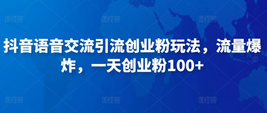 抖音语音交流引流创业粉玩法，流量爆炸，一天创业粉100+-佛系网创