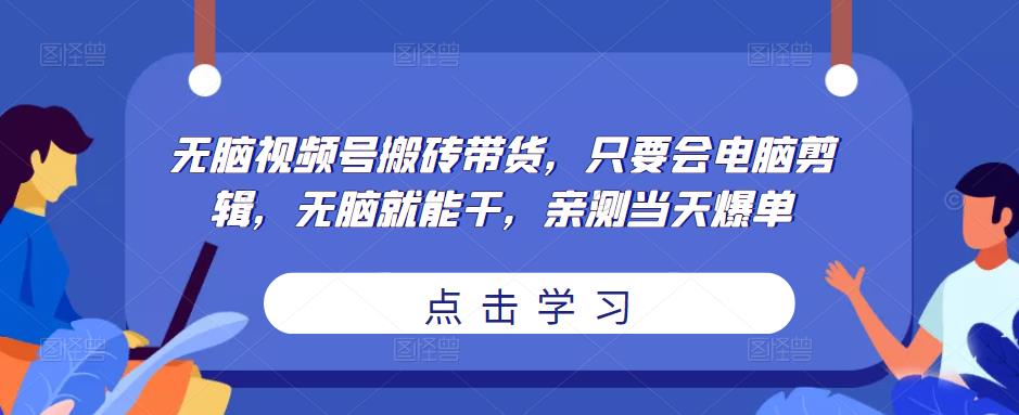 无脑视频号搬砖带货，只要会电脑剪辑，无脑就能干，亲测当天爆单-佛系网创