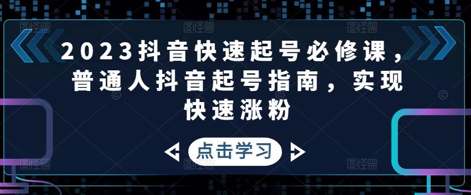 2023抖音快速起号必修课，普通人抖音起号指南，实现快速涨粉-佛系网创