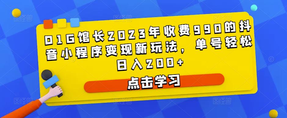 D1G馆长2023年收费990的抖音小程序变现新玩法，单号轻松日入200+-佛系网创