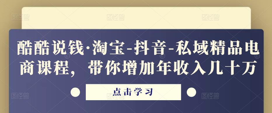 酷酷说钱·淘宝-抖音-私域精品?电商课程，带你增加年收入几十万-佛系网创