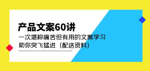 产品文案60讲：一次堪称痛苦但有用的文案学习助你突飞猛进（配送资料）-佛系网创