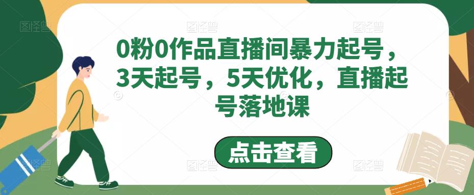 0粉0作品直播间暴力起号，3天起号，5天优化，直播起号落地课-佛系网创