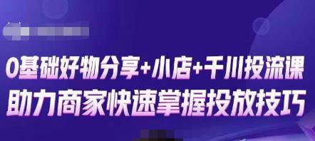 卡思零基础好物分享+抖音小店+千川投流课，0基础快速起号，快速入门抖音投放-佛系网创