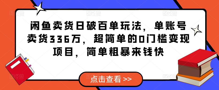 闲鱼卖货日破百单玩法，单账号卖货336万，超简单的0门槛变现项目，简单粗暴来钱快-佛系网创
