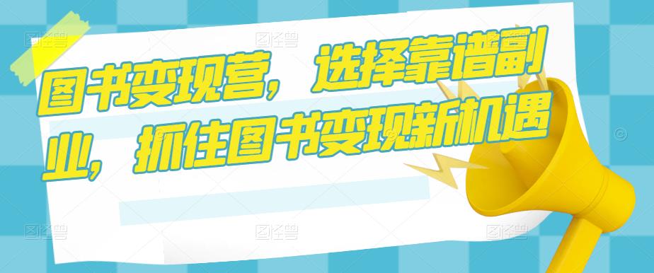 图书变现营，选择靠谱副业，抓住图书变现新机遇-佛系网创