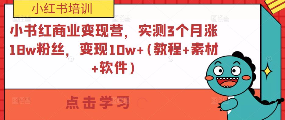 小书红商业变现营，实测3个月涨18w粉丝，变现10w+(教程+素材+软件)-佛系网创