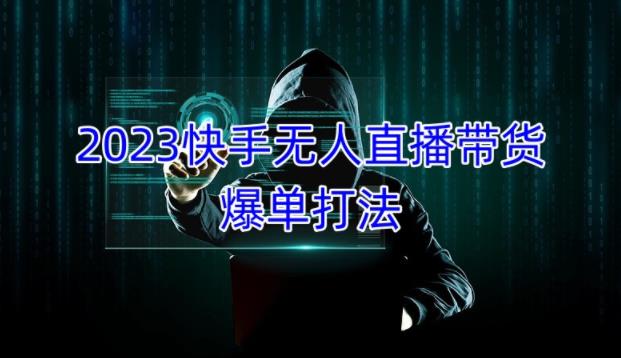 2023快手无人直播带货爆单教程，正规合法，长期稳定，可批量放大操作-佛系网创