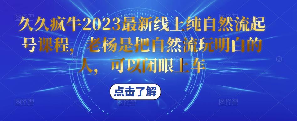 久久疯牛2023最新线上纯自然流起号课程，老杨是把自然流玩明白的人，可以闭眼上车-佛系网创