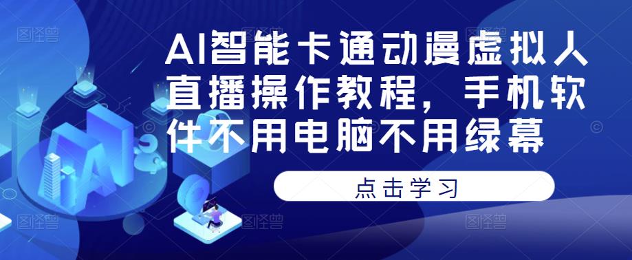 AI智能卡通动漫虚拟人直播操作教程，手机软件不用电脑不用绿幕-佛系网创