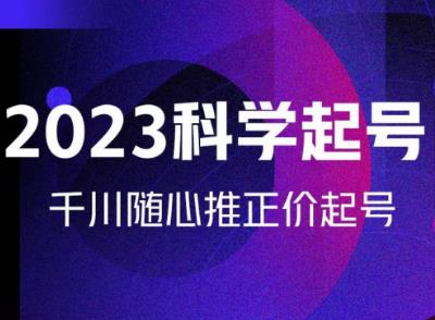 金龙2023科学起号，千川随心推投放实战课，千川随心推正价起号-佛系网创