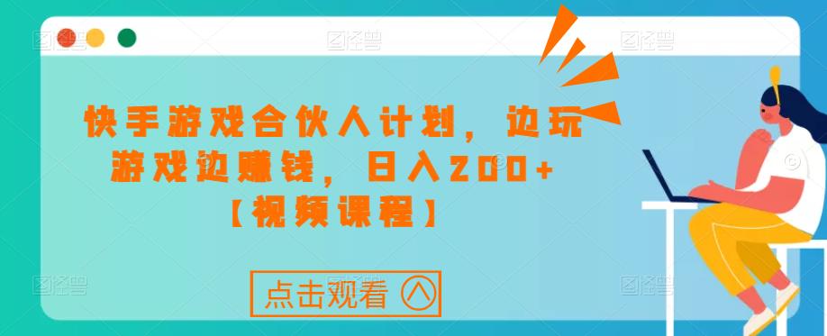 快手游戏合伙人计划项目，边玩游戏边赚钱，日入200+【视频课程】-佛系网创