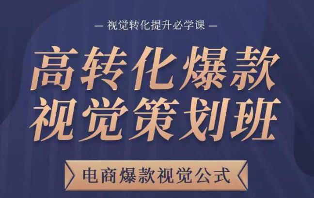 高转化爆款视觉策划班，电商爆款视觉公式，视觉转化提升必学课-佛系网创