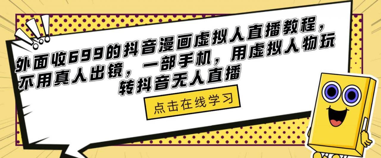 外面收699的抖音漫画虚拟人直播教程，不用真人出镜，一部手机，用虚拟人物玩转抖音无人直播-佛系网创