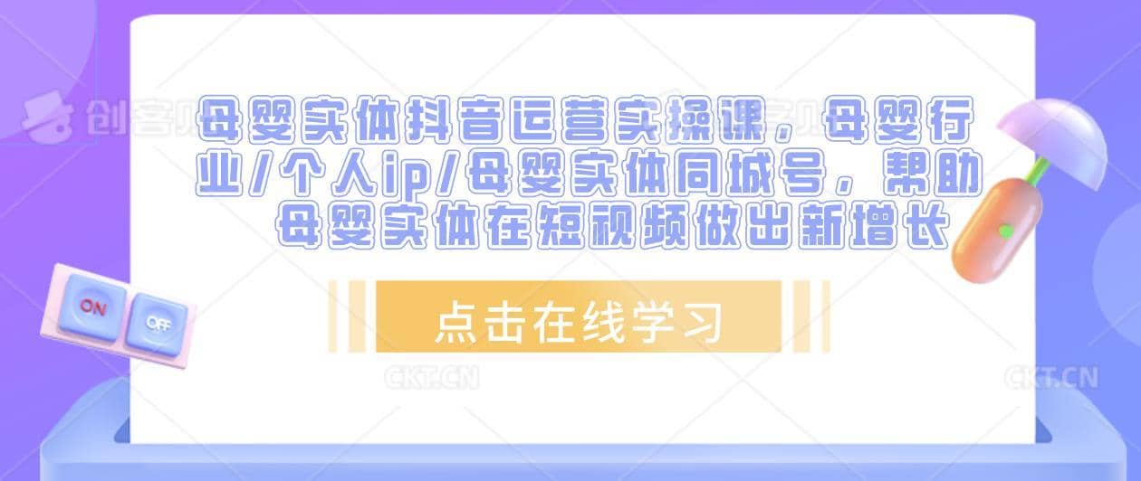 母婴实体抖音运营实操课，母婴行业/个人ip/母婴实体同城号，帮助母婴实体在短视频做出新增长-佛系网创