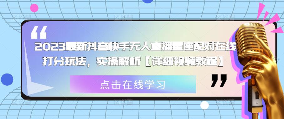 2023最新抖音快手无人直播星座配对在线打分玩法，实操解析【详细视频教程】-佛系网创
