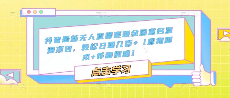 抖音最新无人直播变现全国重名查询项目，轻松日赚几百+【查询脚本+详细教程】-佛系网创