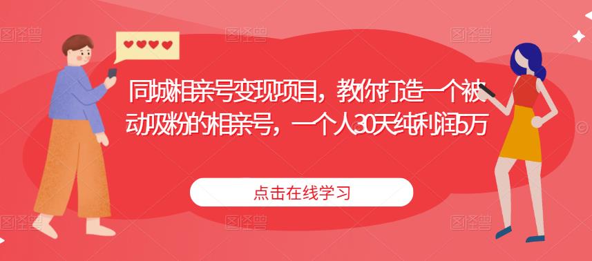 同城相亲号变现项目，教你打造一个被动吸粉的相亲号，一个人30天纯利润5万-佛系网创