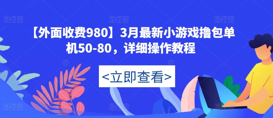 【外面收费980】3月最新小游戏撸包单机50-80，详细操作教程-佛系网创