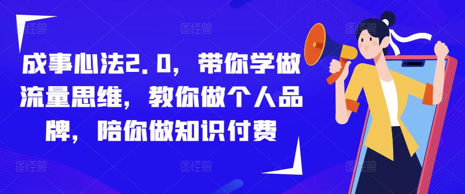成事心法2.0，带你学做流量思维，教你做个人品牌，陪你做知识付费-佛系网创