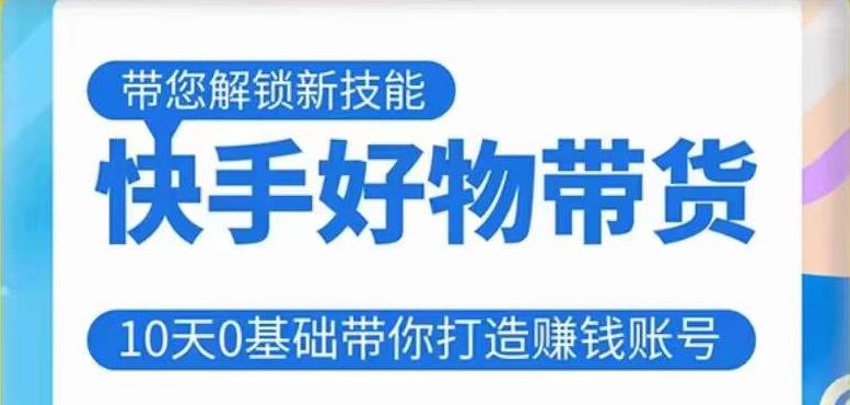 快手好物带货课程，10天0基础带你打造赚钱的快手账号，不需要粉丝，不直播，不投资，不囤货，不售后-佛系网创