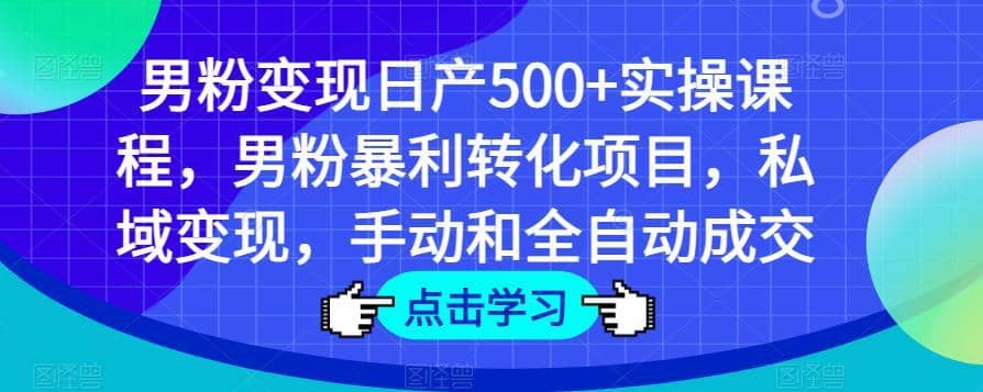 男粉变现日产500+实操课程，男粉暴利转化项目，私域变现，手动和全自动成交-佛系网创