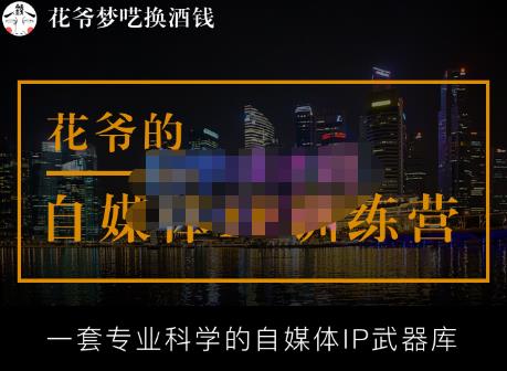 花爷的自媒体IP训练营【14期】,一套专业科学的自媒体IP武器库（更新2023年3月）-佛系网创