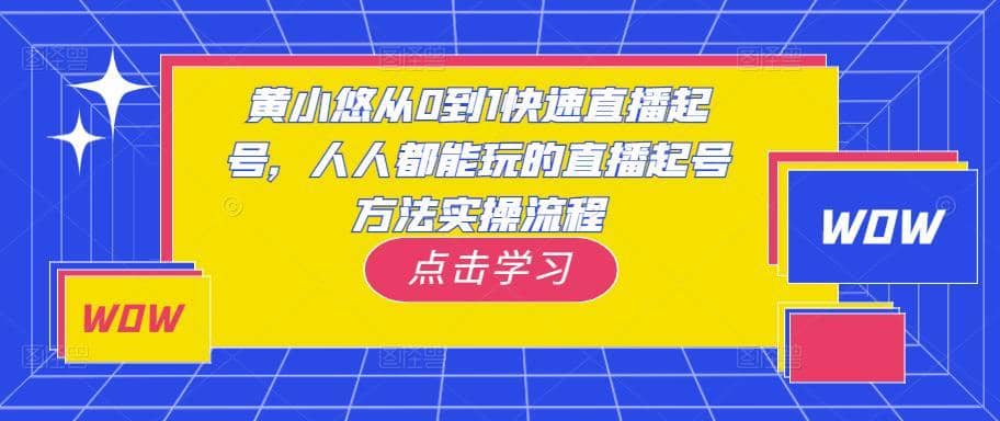 黄小悠从0到1快速直播起号，人人都能玩的直播起号方法实操流程-佛系网创