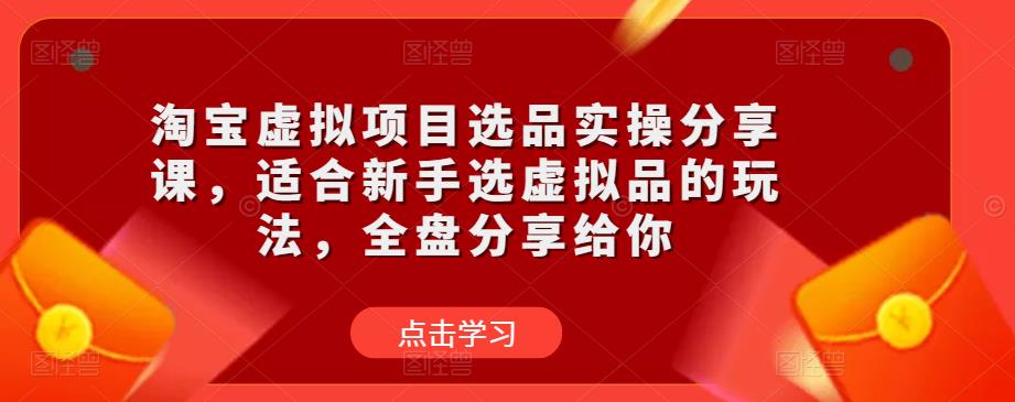 淘宝虚拟项目选品实操分享课，适合新手选虚拟品的玩法，全盘分享给你-佛系网创