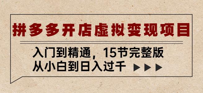 拼多多开店虚拟变现项目：入门到精通，从小白到日入过千（15节完整版）-佛系网创