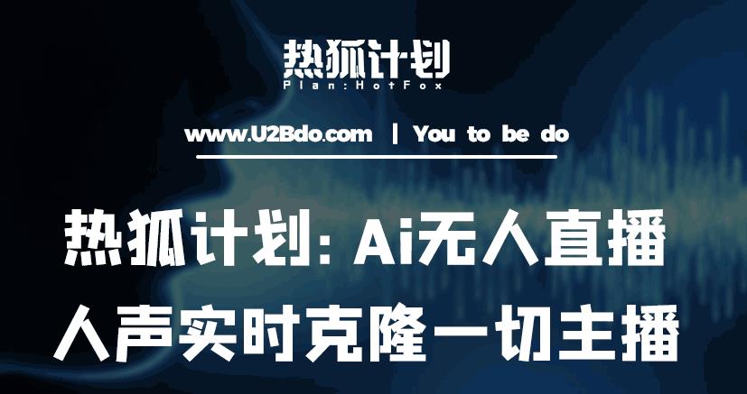 热狐计划：Ai无人直播实时克隆一切主播·无人直播新时代（包含所有使用到的软件）-佛系网创