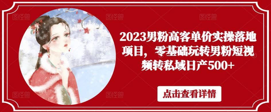 2023男粉高客单价实操落地项目，零基础玩转男粉短视频转私域日产500+-佛系网创