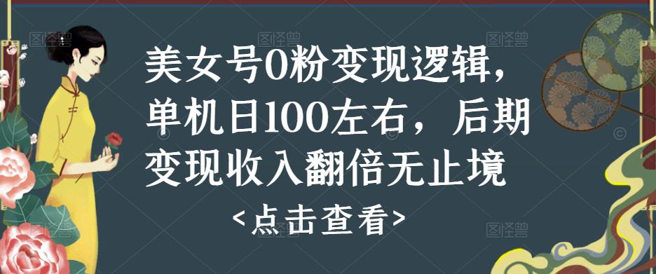 美女号0粉变现逻辑，单机日100左右，后期变现收入翻倍无止境-佛系网创