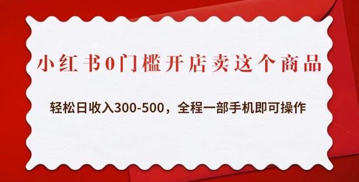 小红书0门槛开店卖这个商品，轻松日收入300-500，全程一部手机即可操作-佛系网创