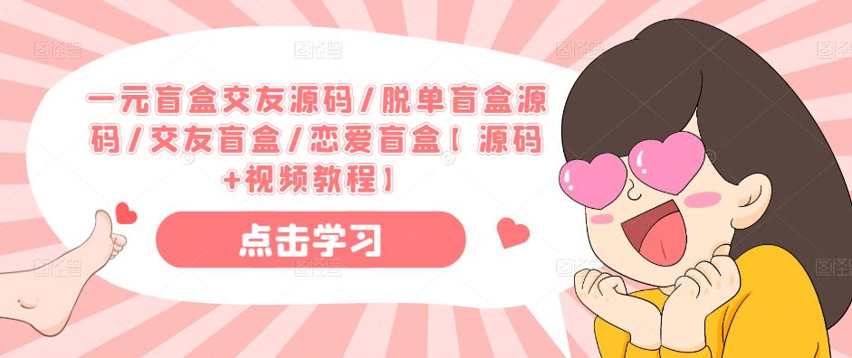 一元盲盒交友源码/脱单盲盒源码/交友盲盒/恋爱盲盒【源码+视频教程】-佛系网创