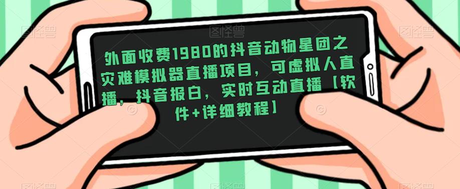 外面收费1980的抖音动物星团之灾难模拟器直播项目，可虚拟人直播，抖音报白，实时互动直播【软件+详细教程】-佛系网创
